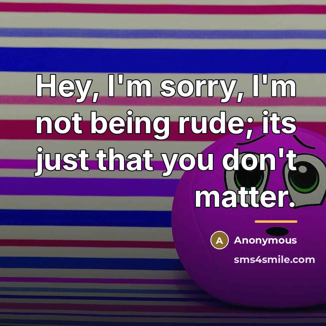 “Hey, I'm sorry, I'm not being rude; its just that…” quote by Anonymous