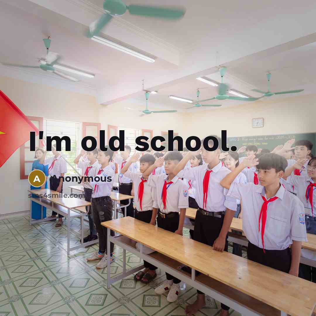 “I'm old school.” quote by Anonymous