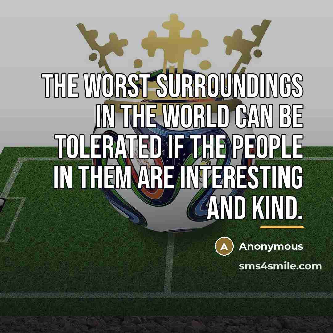 “The worst surroundings in the world can be tolerated if…” quote by Anonymous