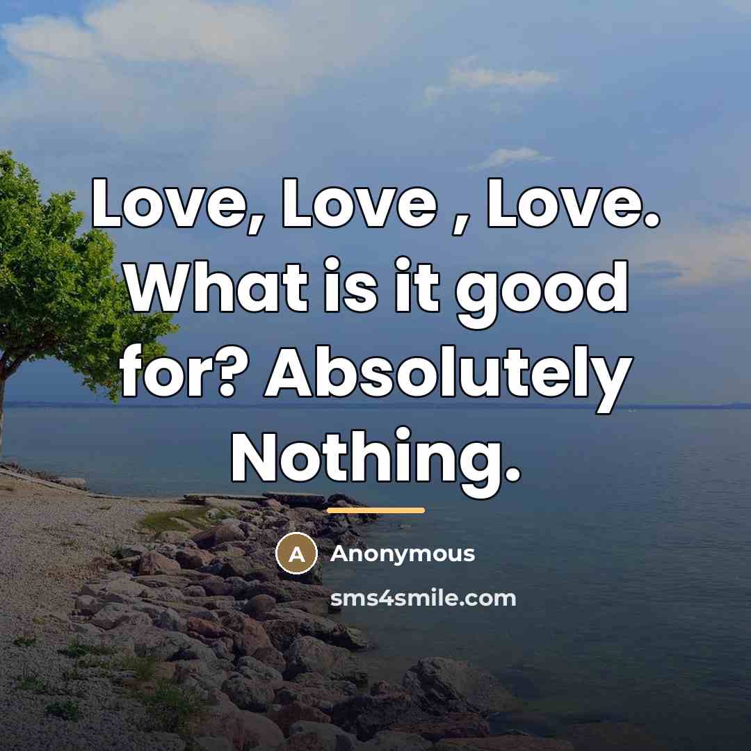 “Love, Love , Love. What is it good for? Absolutely…” quote by Anonymous