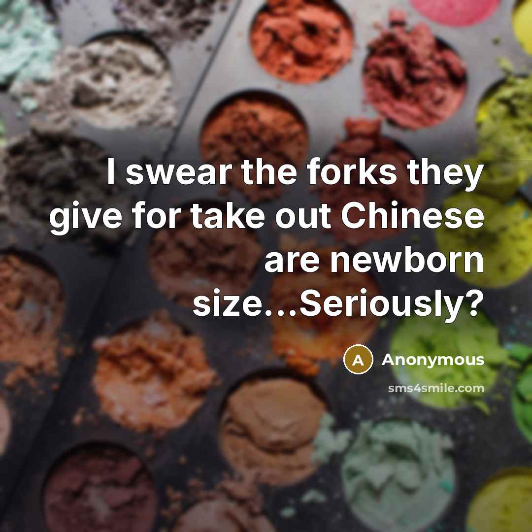“I swear the forks they give for take out Chinese are newborn size...Seriously?” quote by Anonymous