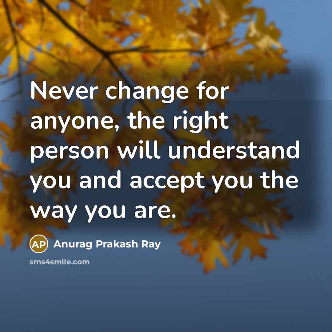 “Never change for anyone, the right person will understand you…” quote by Anurag Prakash Ray