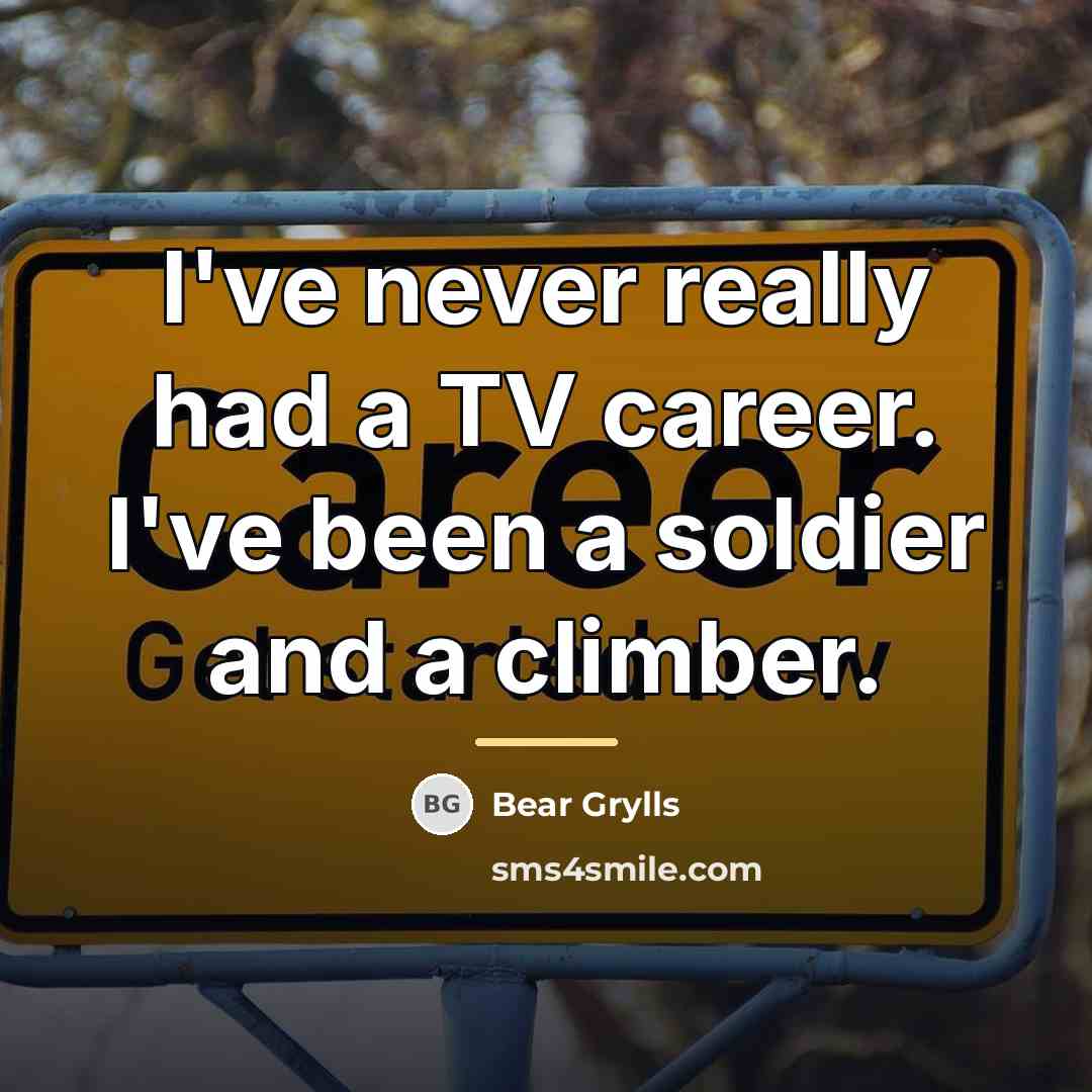 “I've never really had a TV career. I've been a…” quote by Bear Grylls