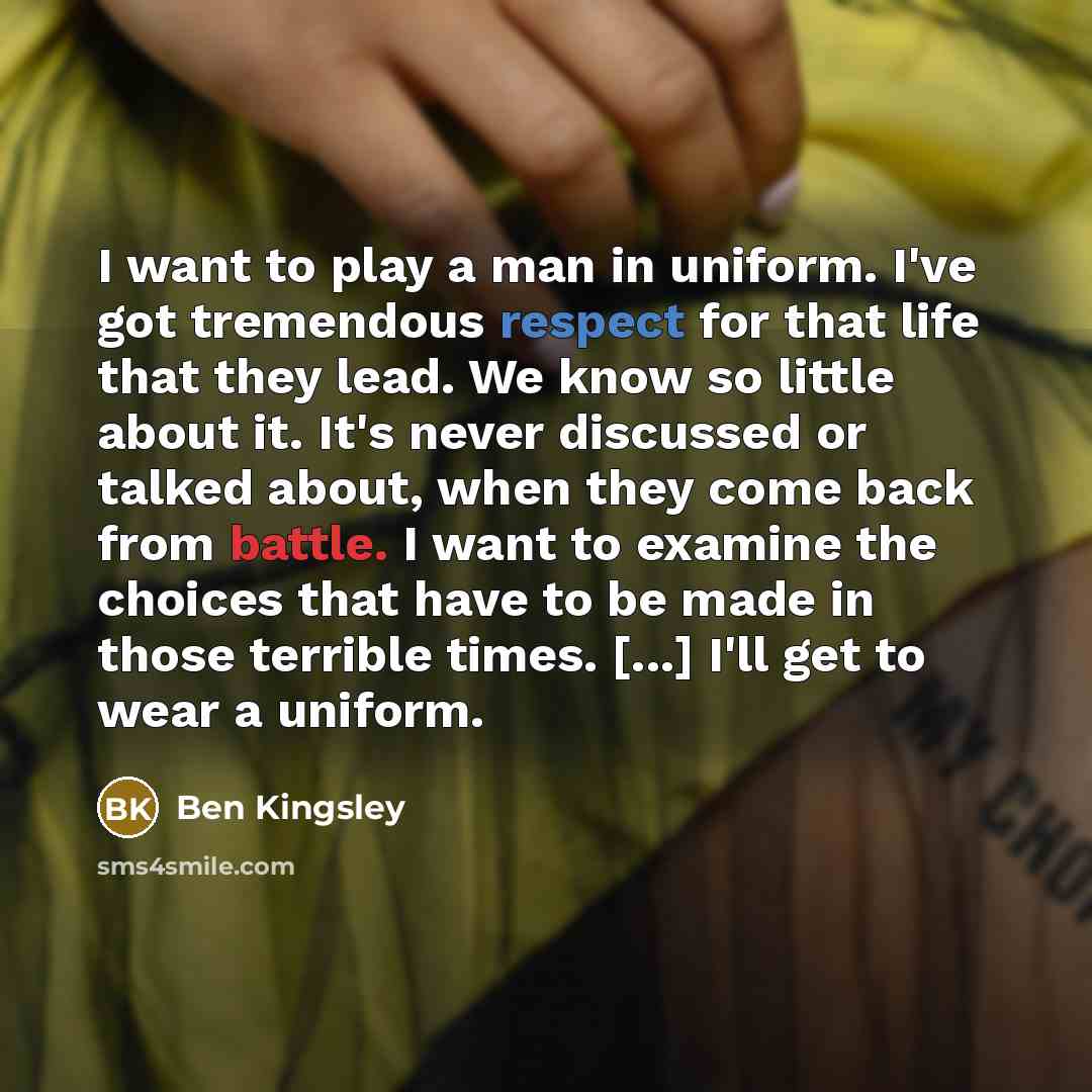 “I want to play a man in uniform. I've got…” quote by Ben Kingsley