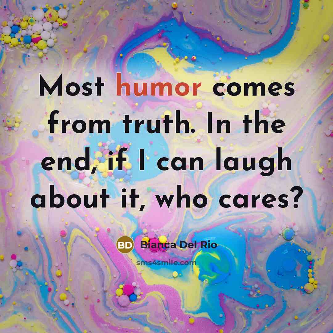 “Most humor comes from truth. In the end, if I…” quote by Bianca Del Rio