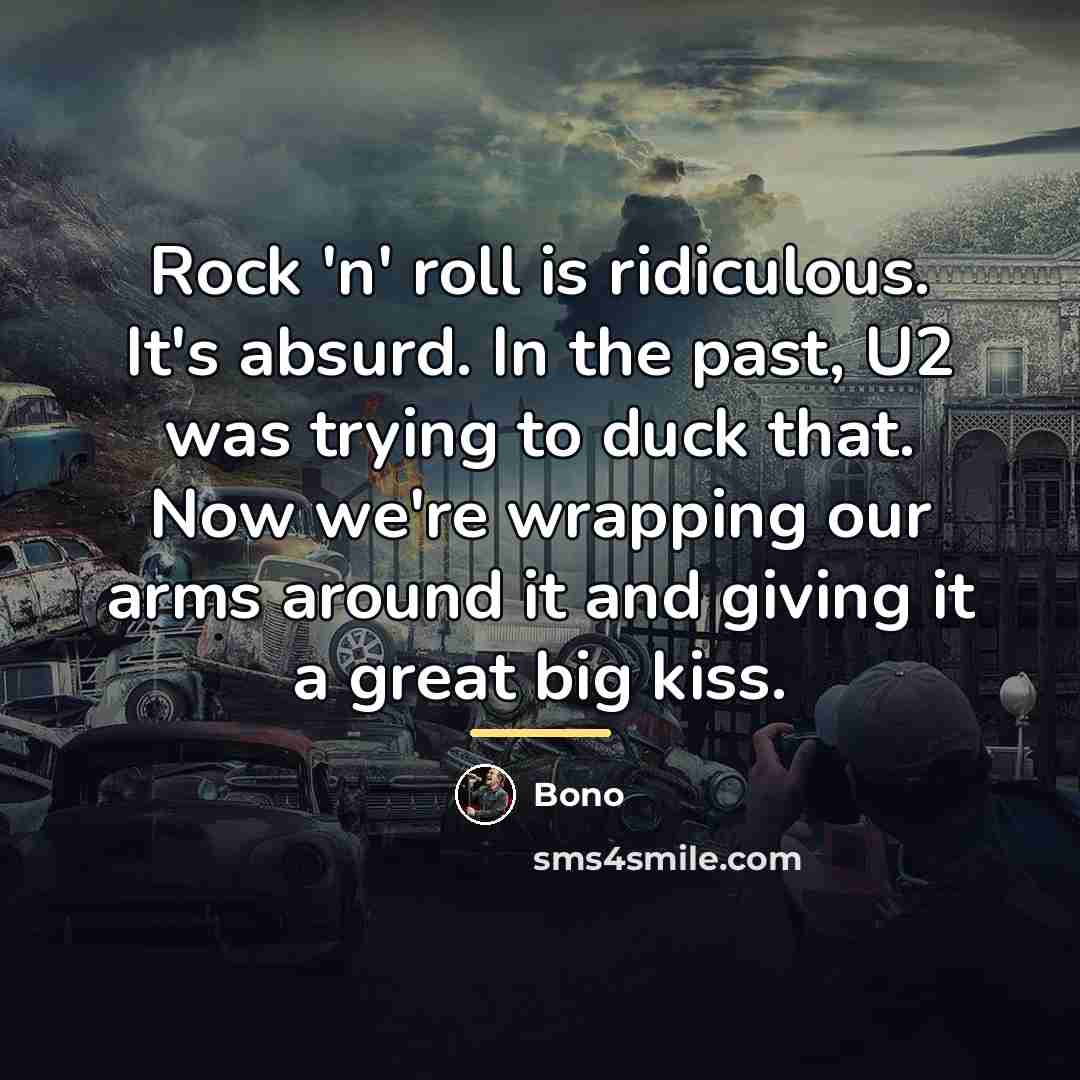 “Rock 'n' roll is ridiculous. It's absurd. In the past,…” quote by Bono
