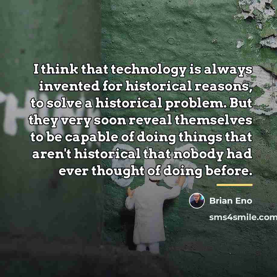 “I think that technology is always invented for historical reasons,…” quote by Brian Eno