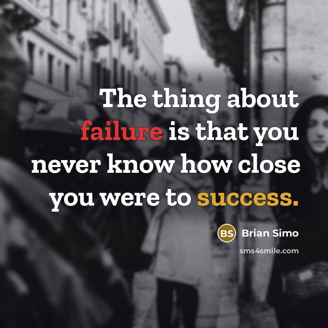 “The thing about failure is that you never know how close you were to success.” quote by Brian Simo