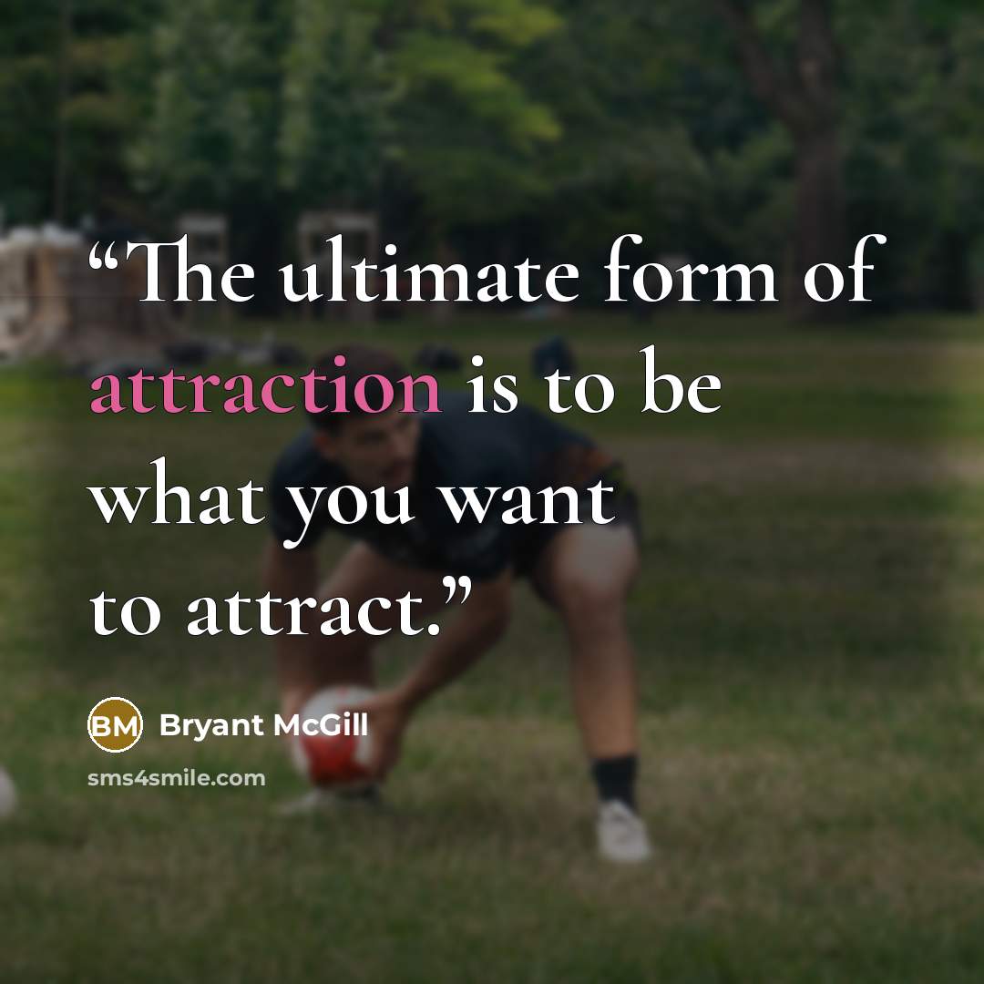 “The ultimate form of attraction is to be what you want to attract.” quote by Bryant McGill