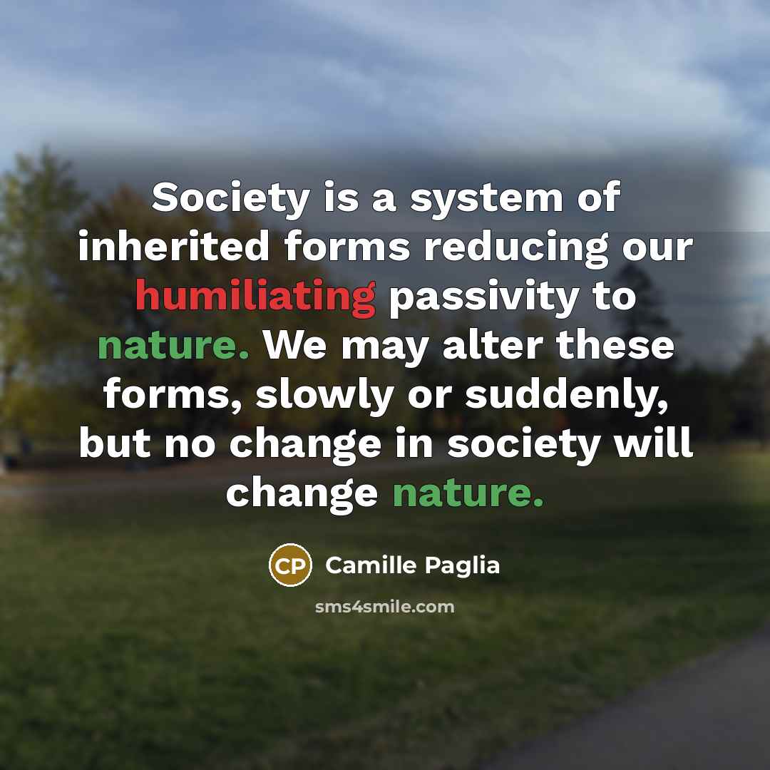 “Society is a system of inherited forms reducing our humiliating…” quote by Camille Paglia