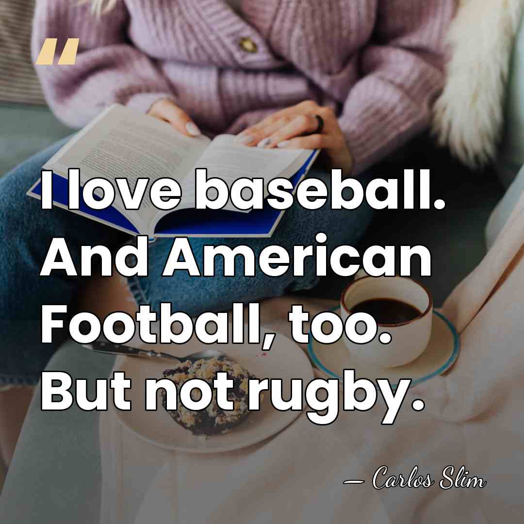I love baseball. And American Football, too. But not rugby. - Carlos Slim