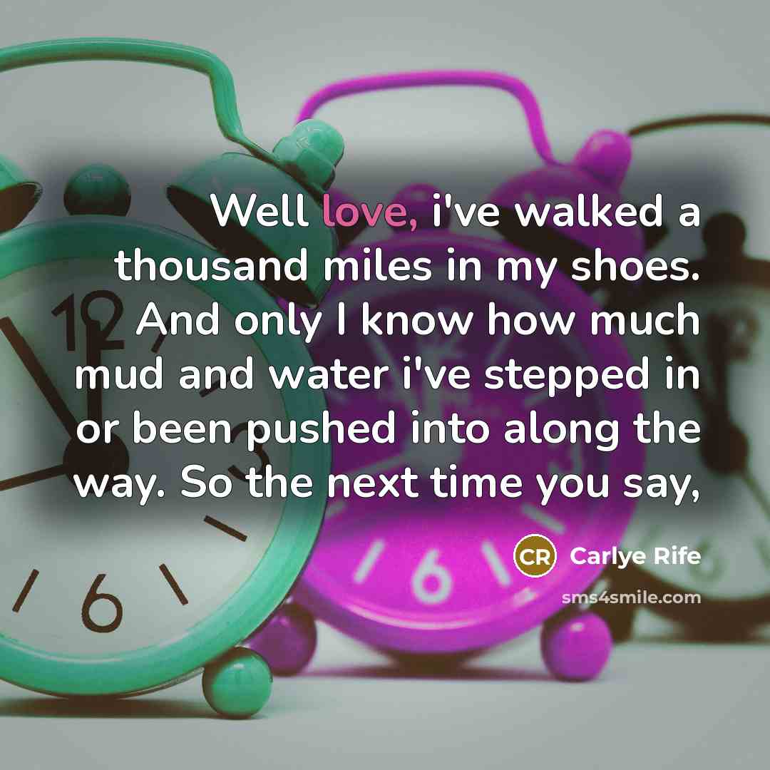 “Well love, i've walked a thousand miles in my shoes.…” quote by Carlye Rife