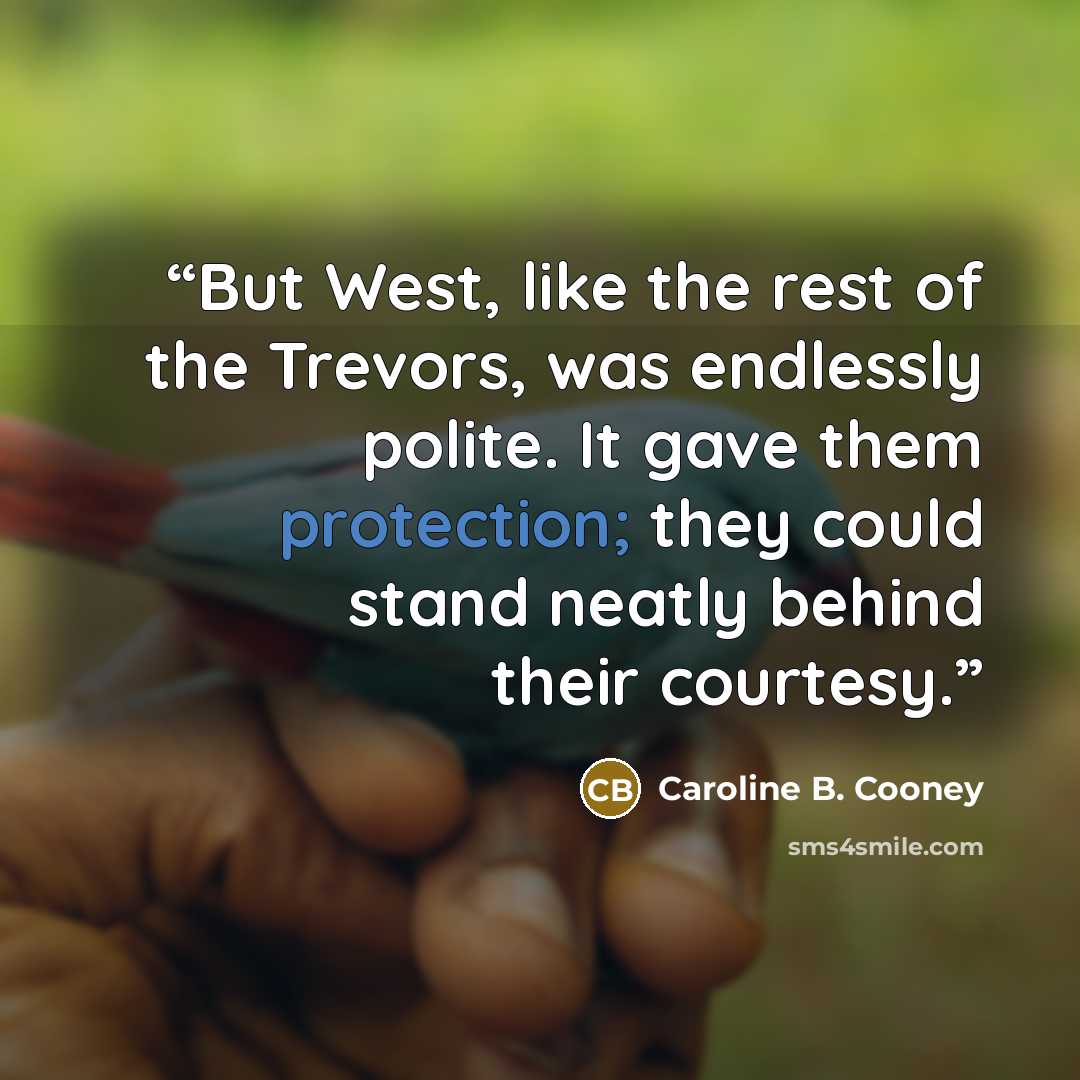 “But West, like the rest of the Trevors, was endlessly polite. It gave them protection; they could stand neatly behind their courtesy.” quote by Caroline B. Cooney