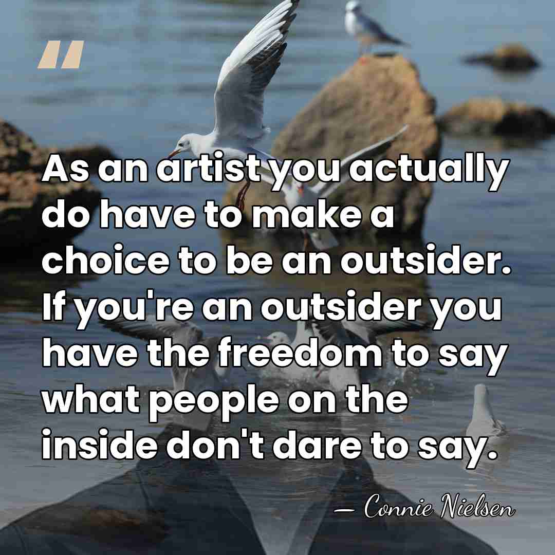 As an artist you actually do have to make a choice to&hellip; - Connie Nielsen