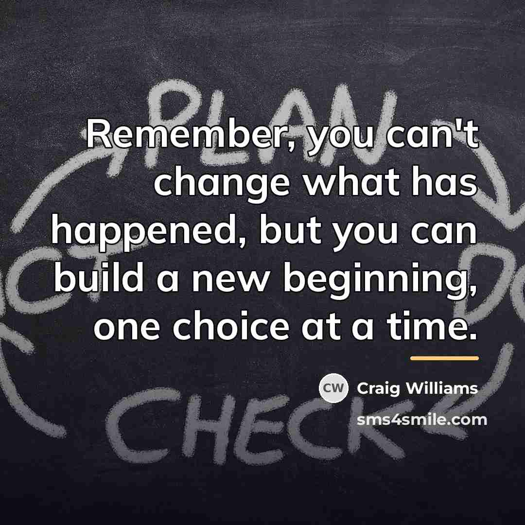 “Remember, you can't change what has happened, but you can…” quote by Craig Williams