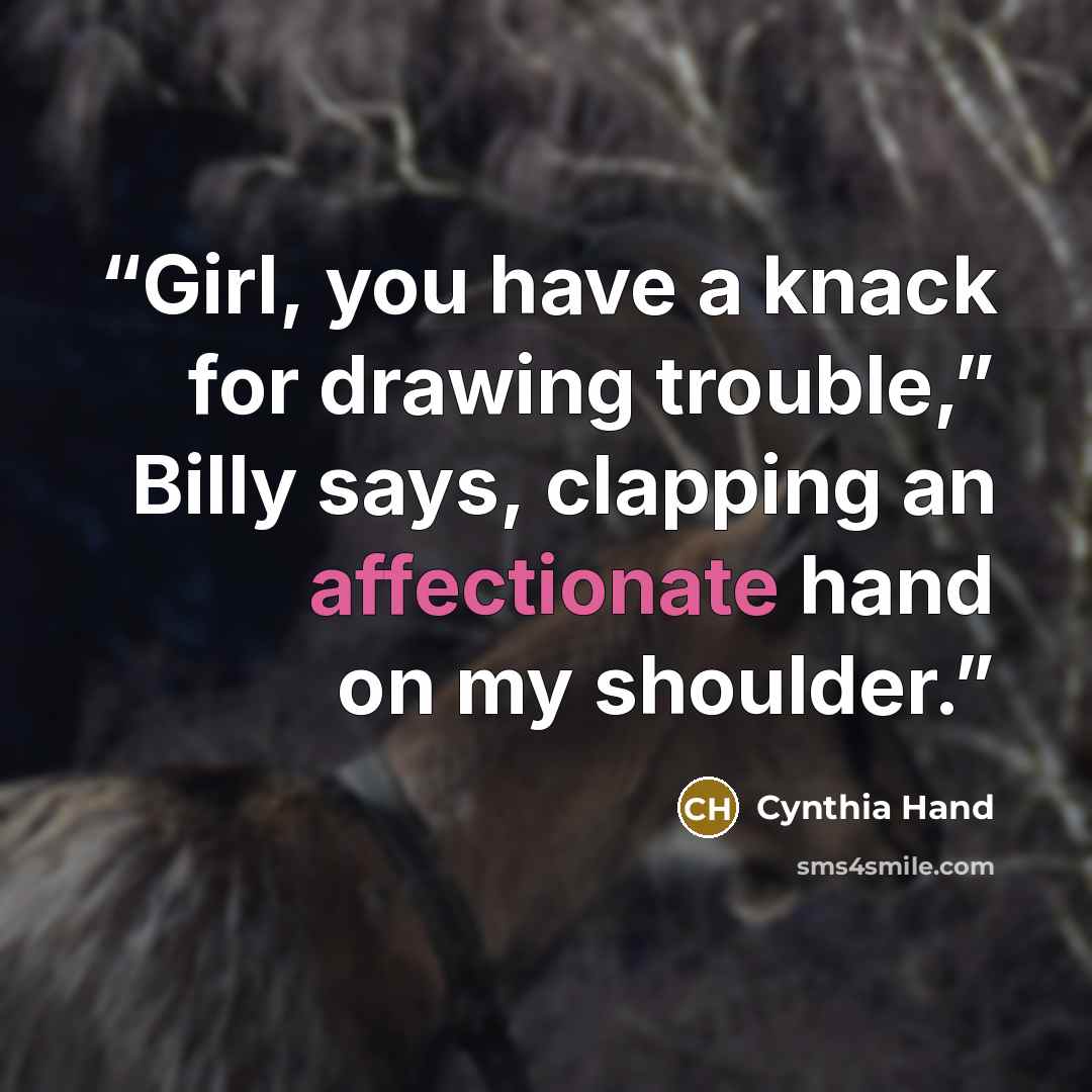 “Girl, you have a knack for drawing trouble,” Billy says, clapping an affectionate hand on my shoulder.” quote by Cynthia Hand