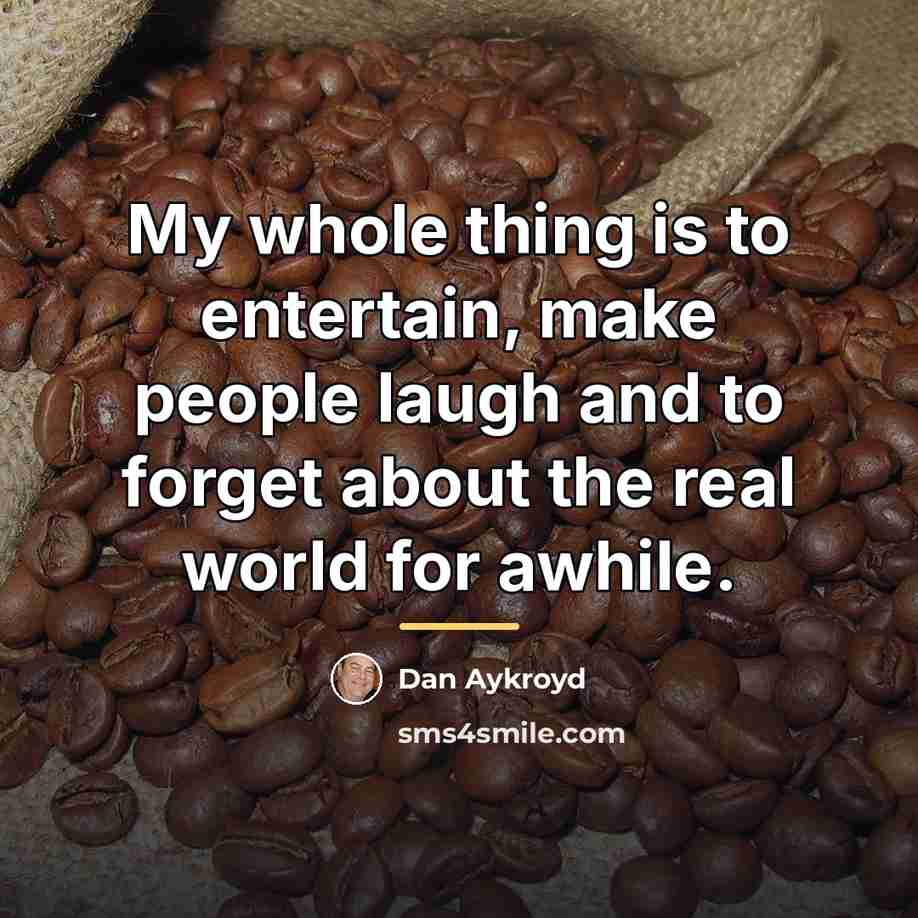 “My whole thing is to entertain, make people laugh and…” quote by Dan Aykroyd