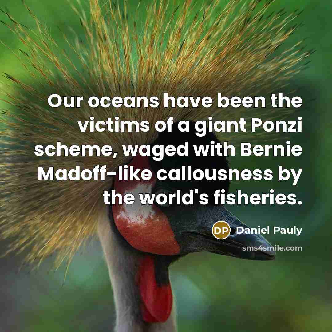 “Our oceans have been the victims of a giant Ponzi…” quote by Daniel Pauly