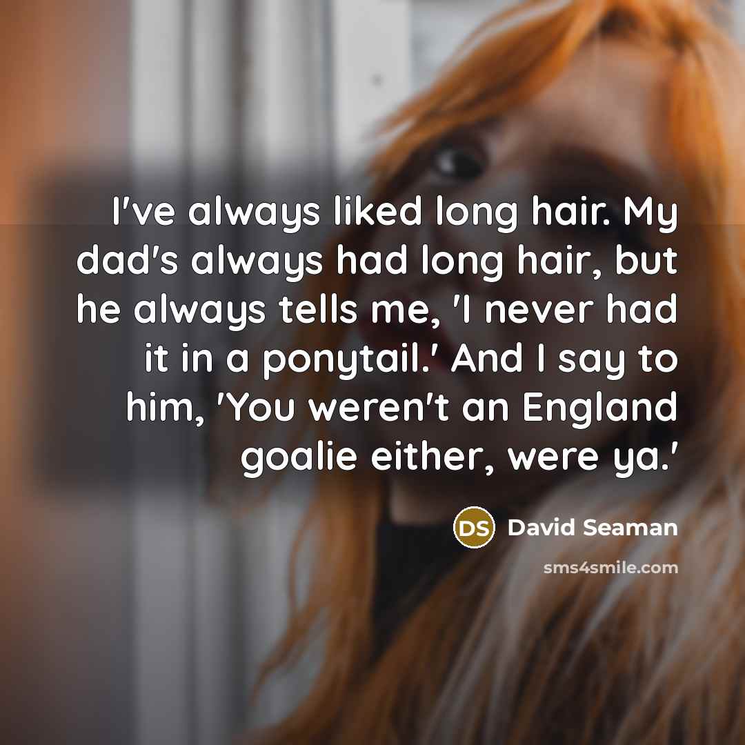 “I've always liked long hair. My dad's always had long…” quote by David Seaman