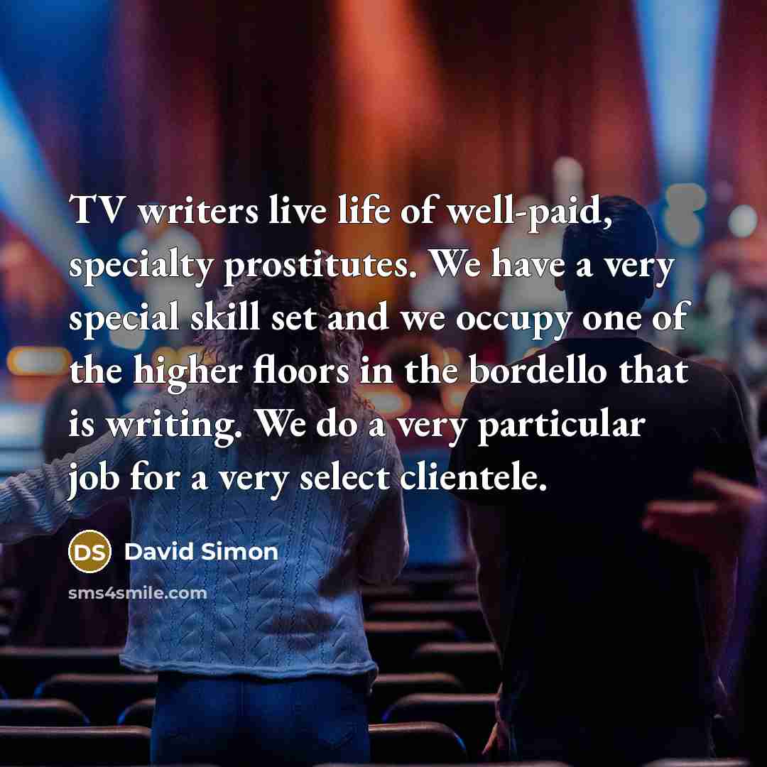 “TV writers live life of well-paid, specialty prostitutes. We have…” quote by David Simon