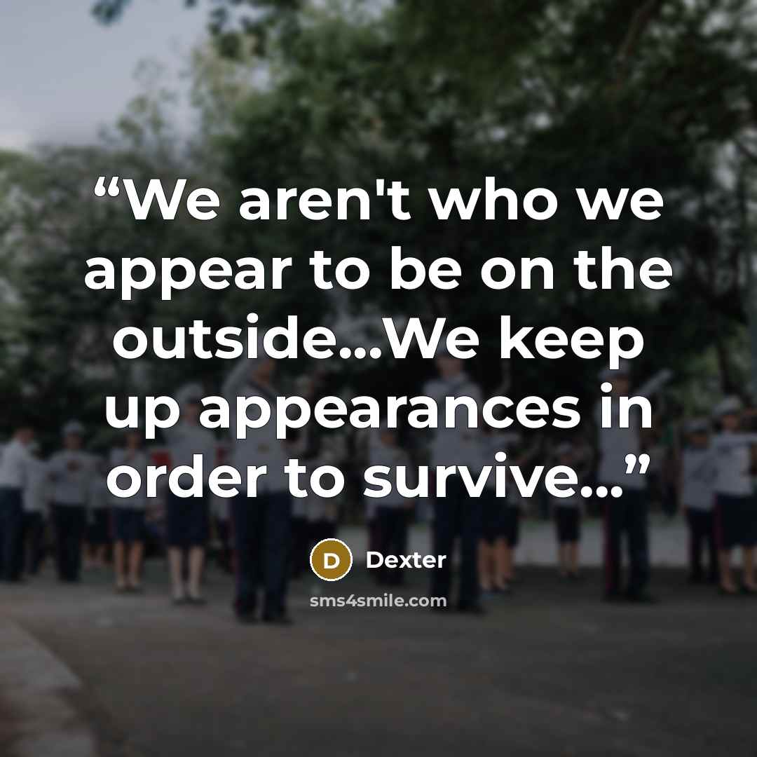 “We aren't who we appear to be on the outside...We keep up appearances in order to survive...” quote by Dexter