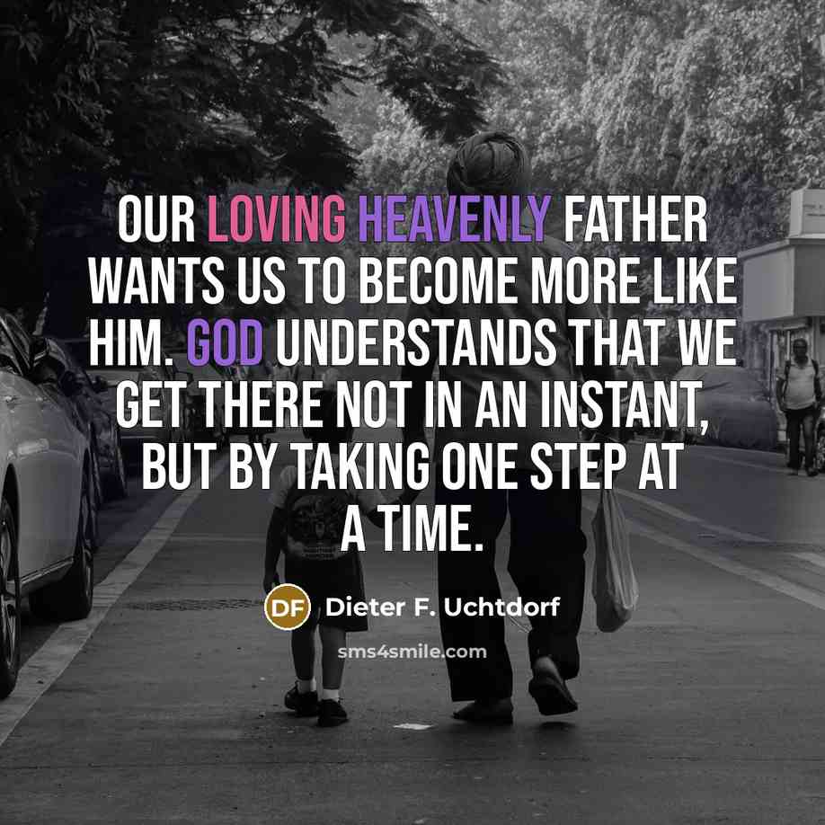 “Our loving Heavenly Father wants us to become more like…” quote by Dieter F. Uchtdorf