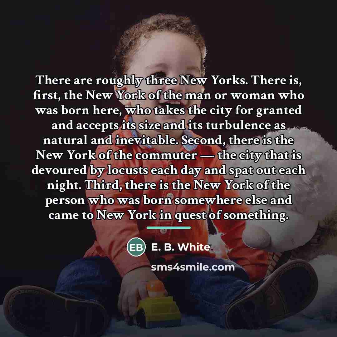 “There are roughly three New Yorks. There is, first, the…” quote by E. B. White