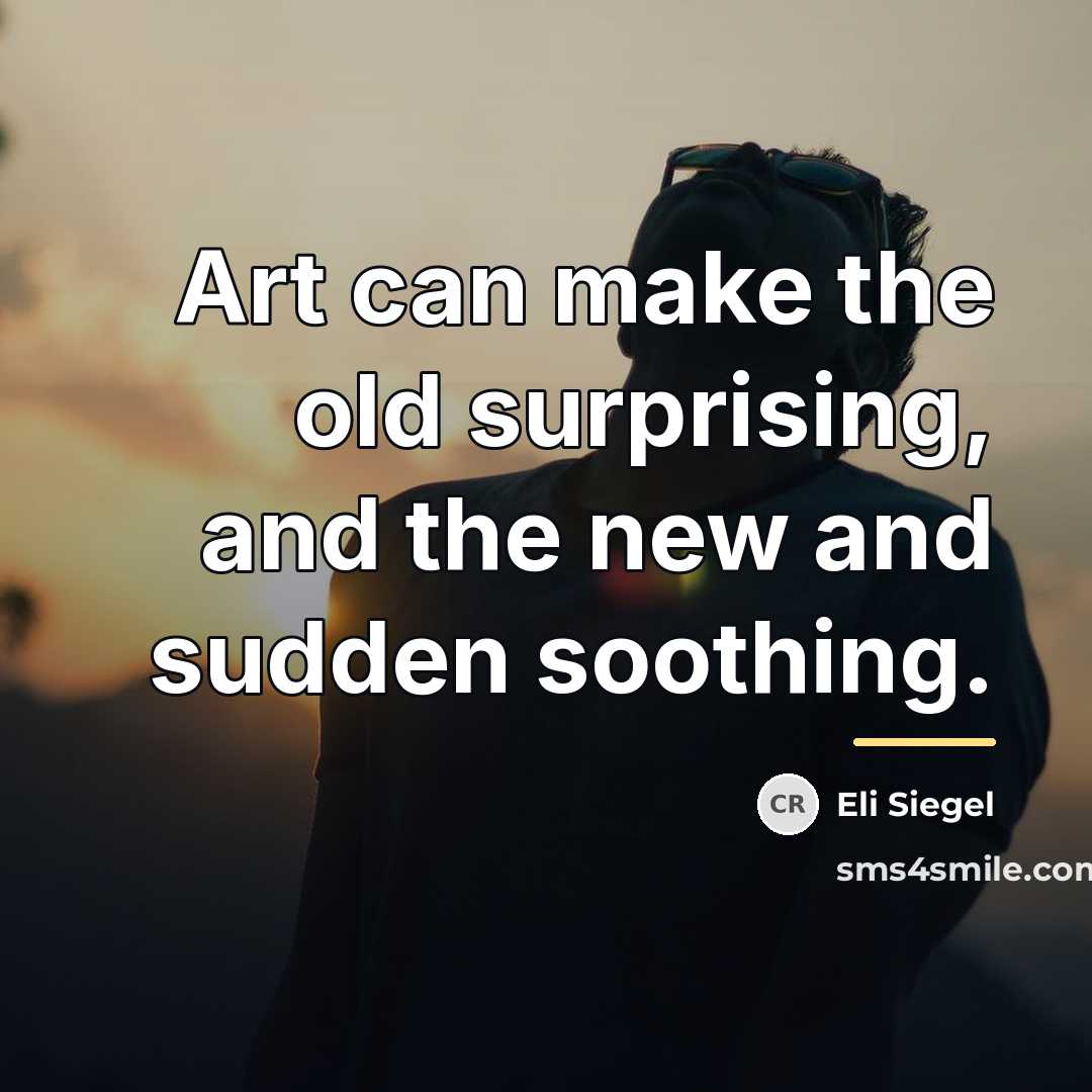 “Art can make the old surprising, and the new and…” quote by Eli Siegel