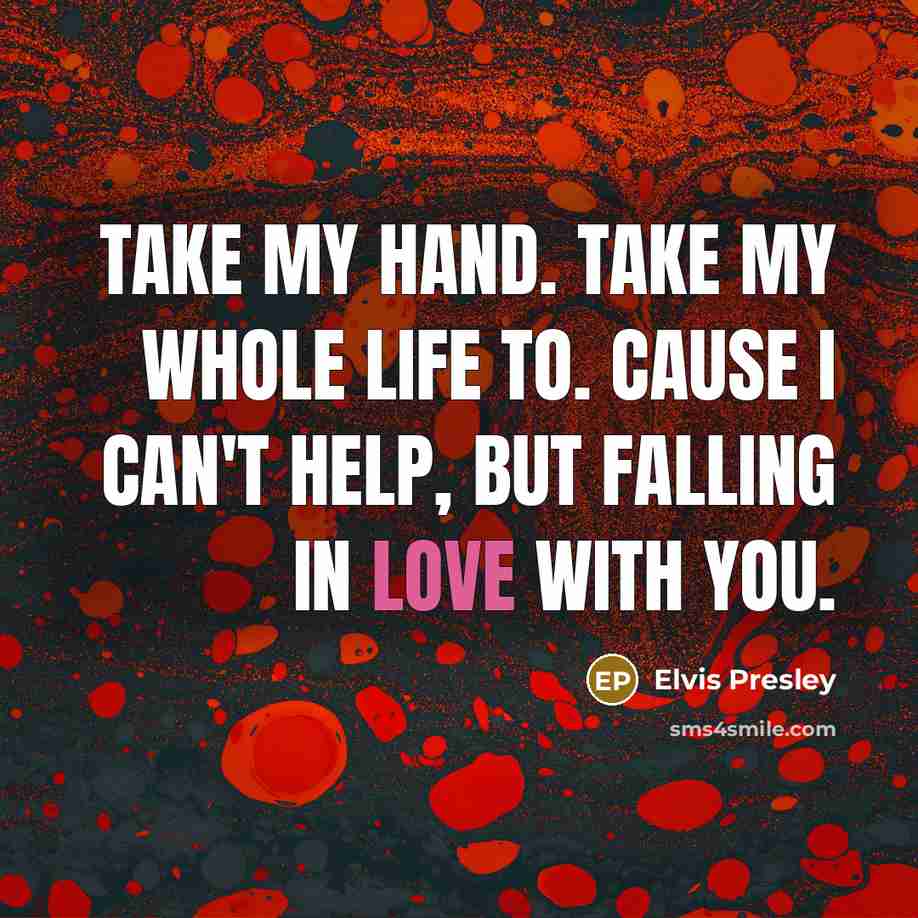 “Take my hand. Take my whole life to. Cause I…” quote by Elvis Presley