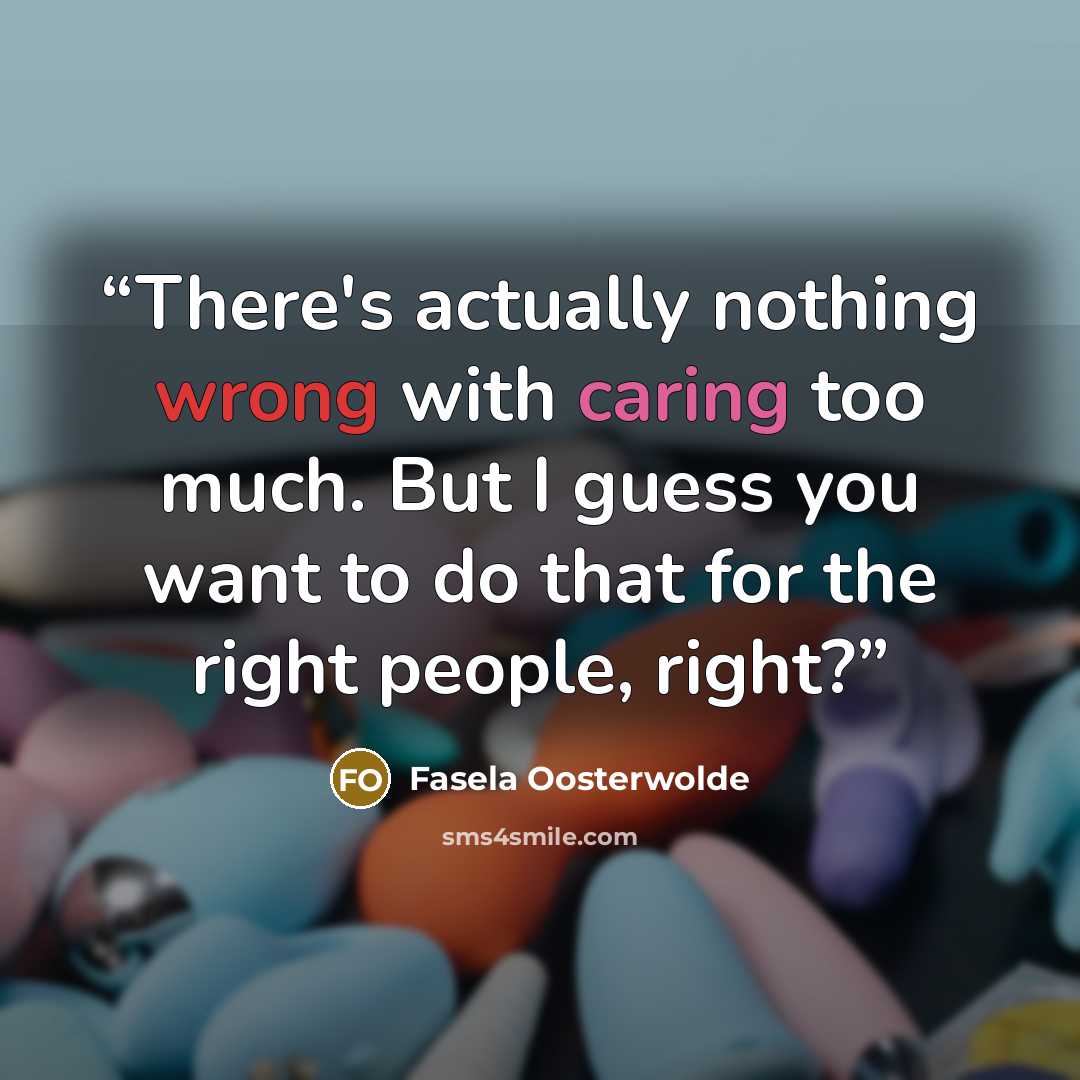 “There's actually nothing wrong with caring too much. But I guess you want to do that for the right people, right?” quote by Fasela Oosterwolde