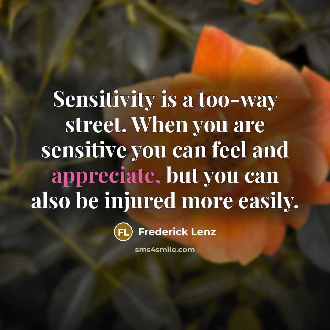 “Sensitivity is a too-way street. When you are sensitive you…” quote by Frederick Lenz
