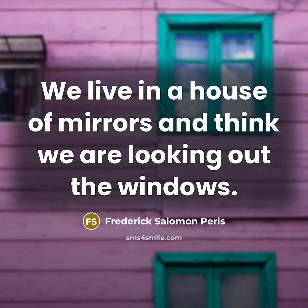 “We live in a house of mirrors and think we…” quote by Frederick Salomon Perls