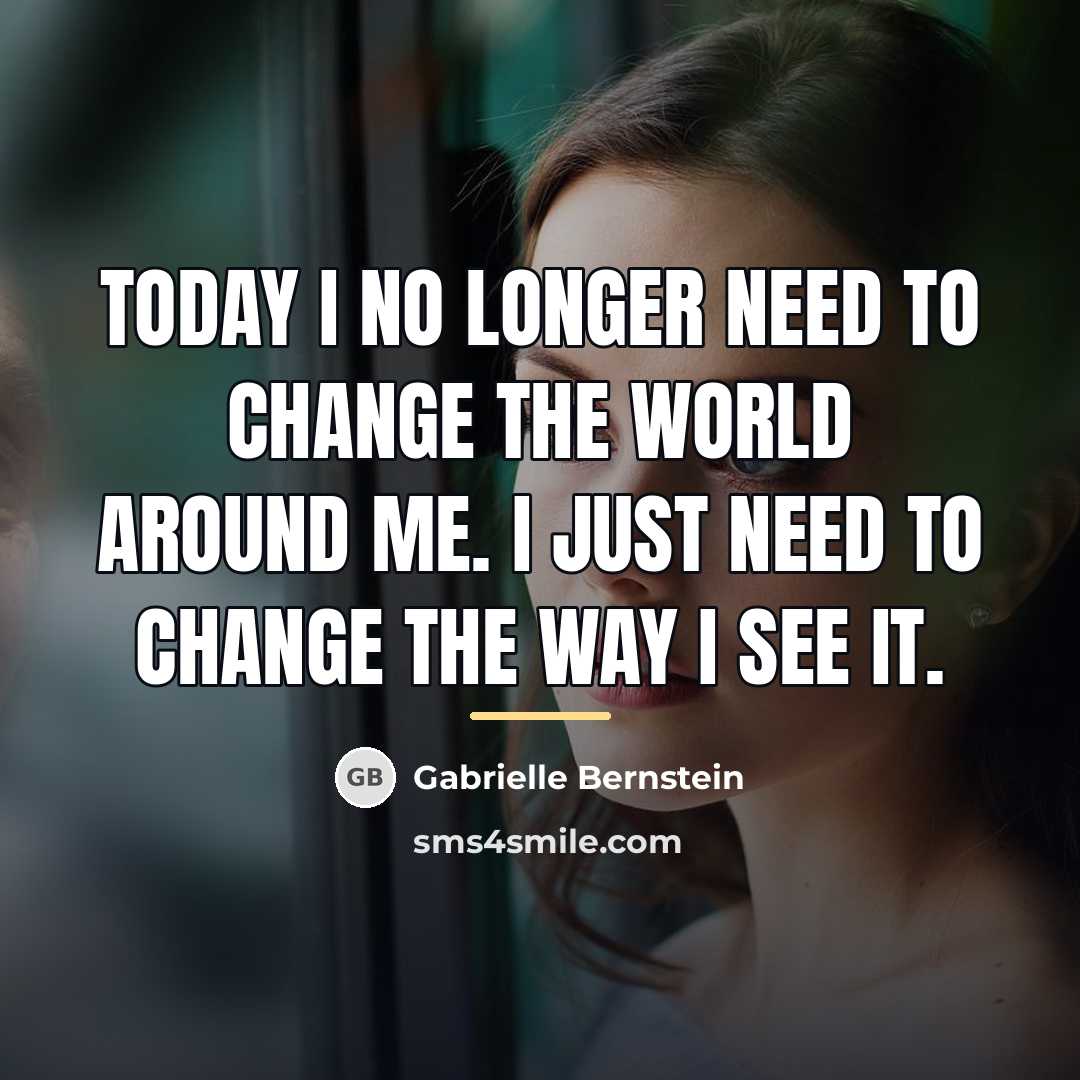 “Today I no longer need to change the world around…” quote by Gabrielle Bernstein