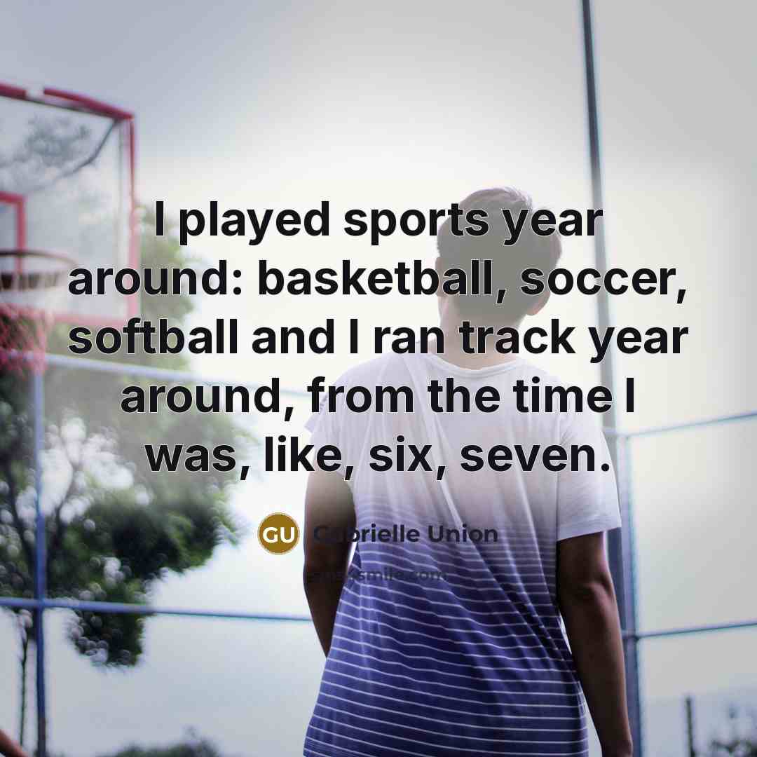 “I played sports year around: basketball, soccer, softball and I…” quote by Gabrielle Union
