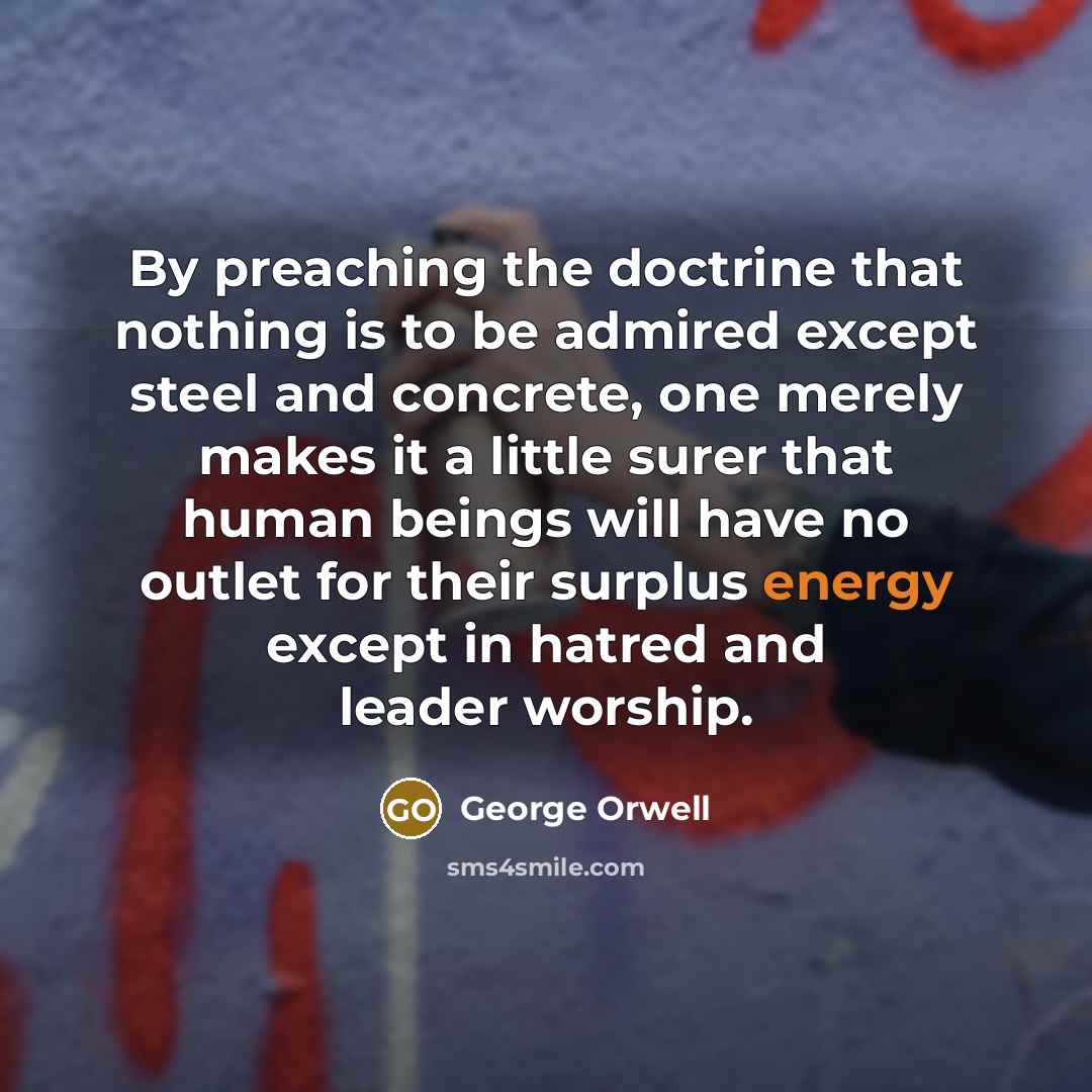 “By preaching the doctrine that nothing is to be admired…” quote by George Orwell