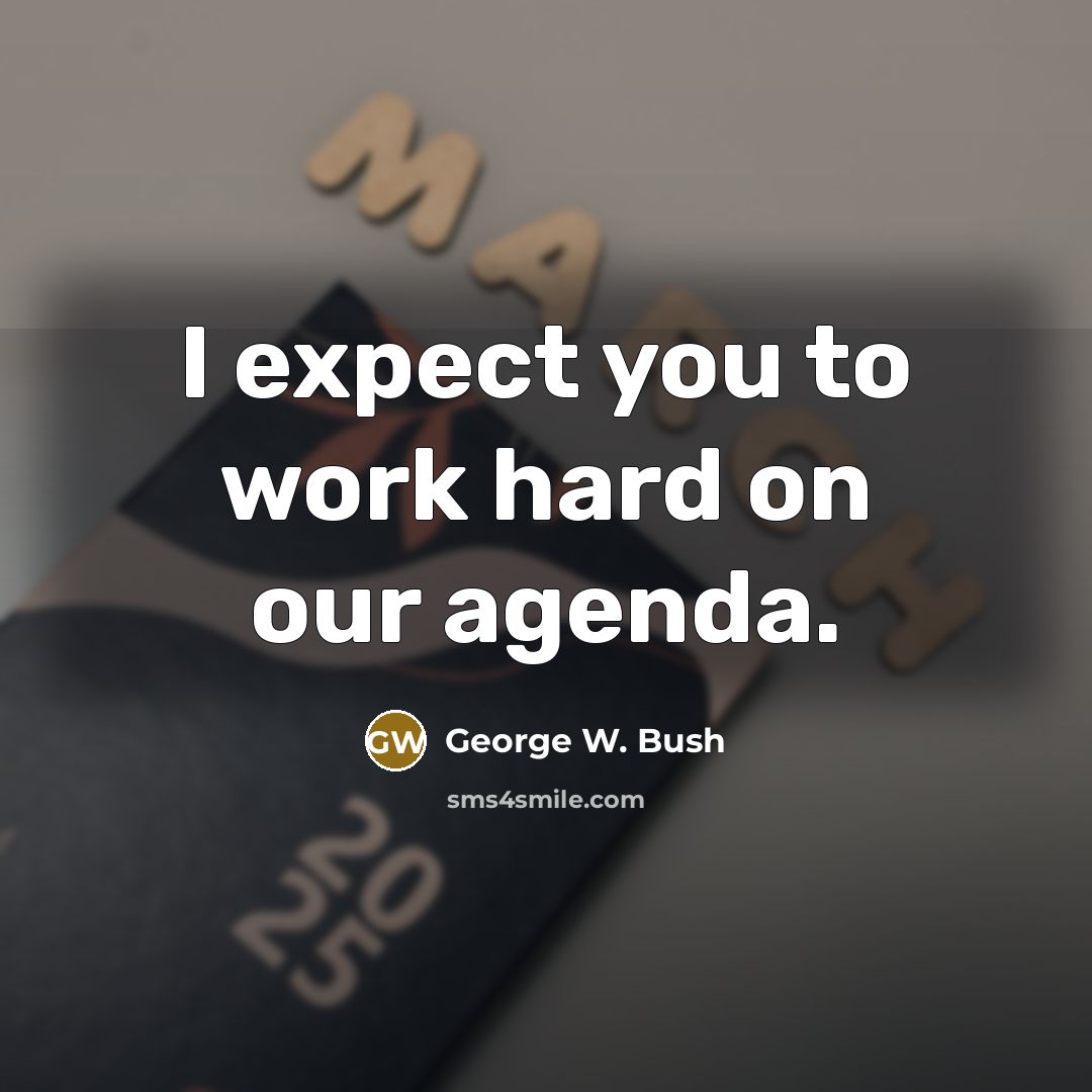 “I expect you to work hard on our agenda.…” quote by George W. Bush
