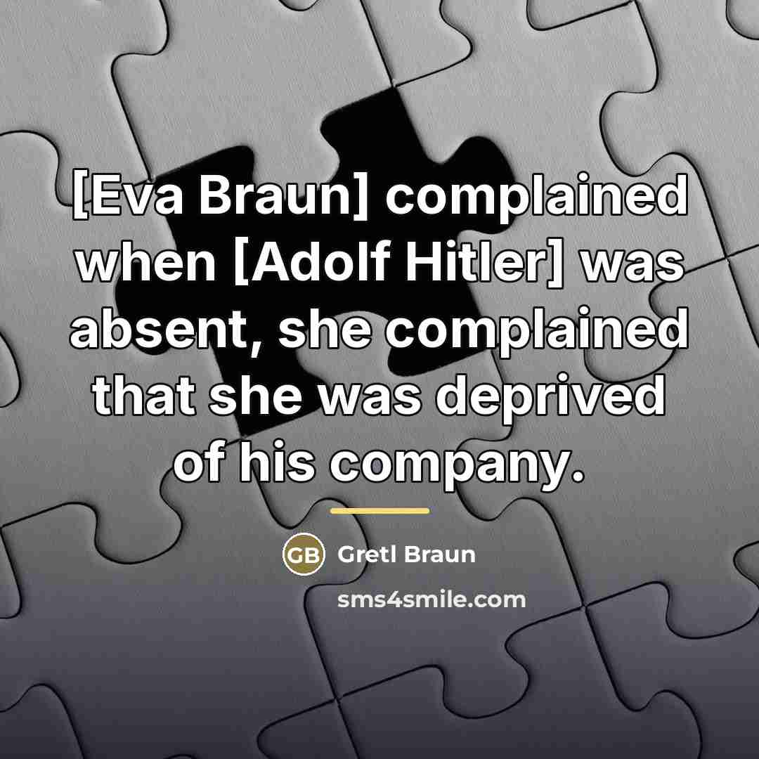 “[Eva Braun] complained when [Adolf Hitler] was absent, she complained…” quote by Gretl Braun