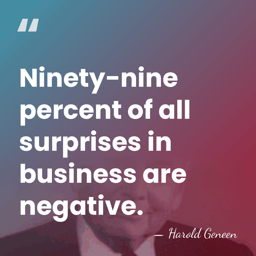 Ninety-nine percent of all surprises in business are negative. - Harold Geneen