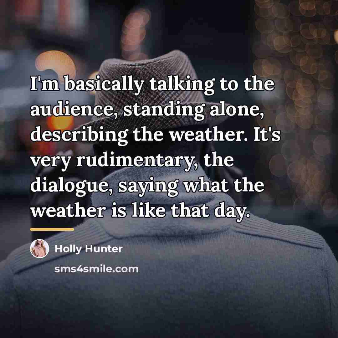 “I'm basically talking to the audience, standing alone, describing the…” quote by Holly Hunter