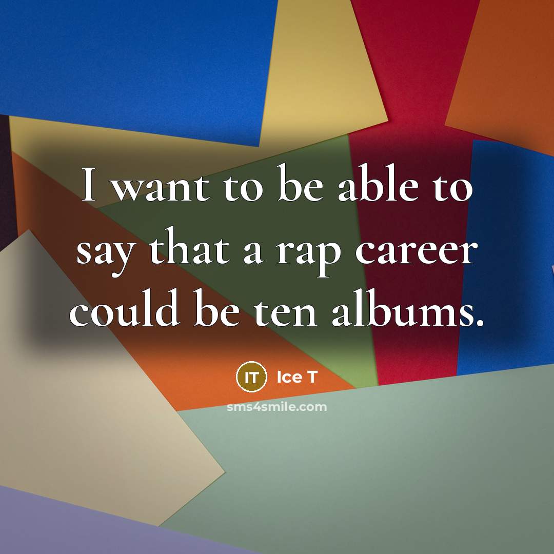 “I want to be able to say that a rap…” quote by Ice T