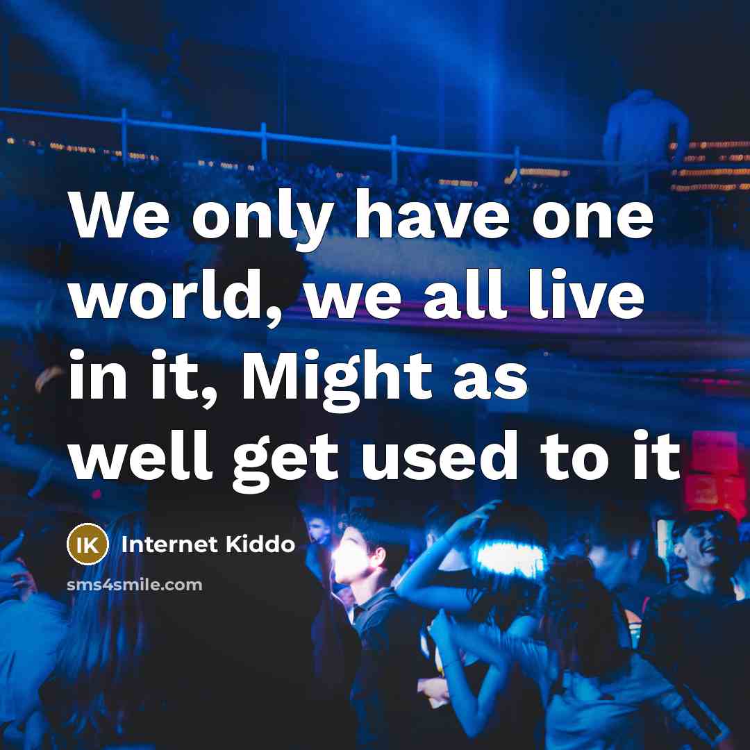 “We only have one world, we all live in it,…” quote by Internet Kiddo