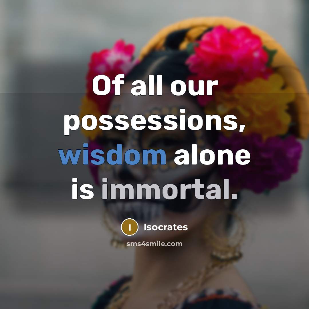 “Of all our possessions, wisdom alone is immortal.” quote by Isocrates