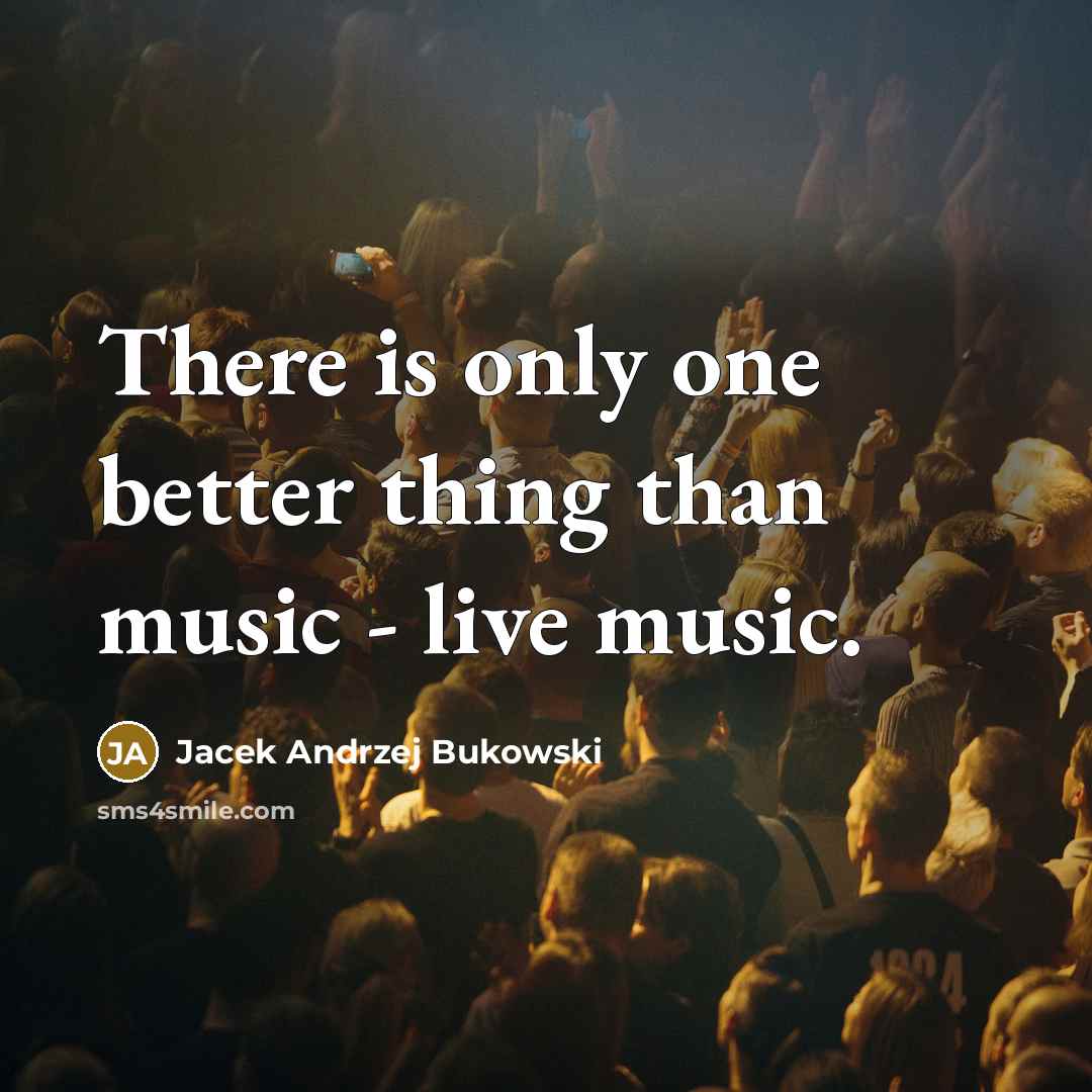 “There is only one better thing than music - live music.” quote by Jacek Andrzej Bukowski