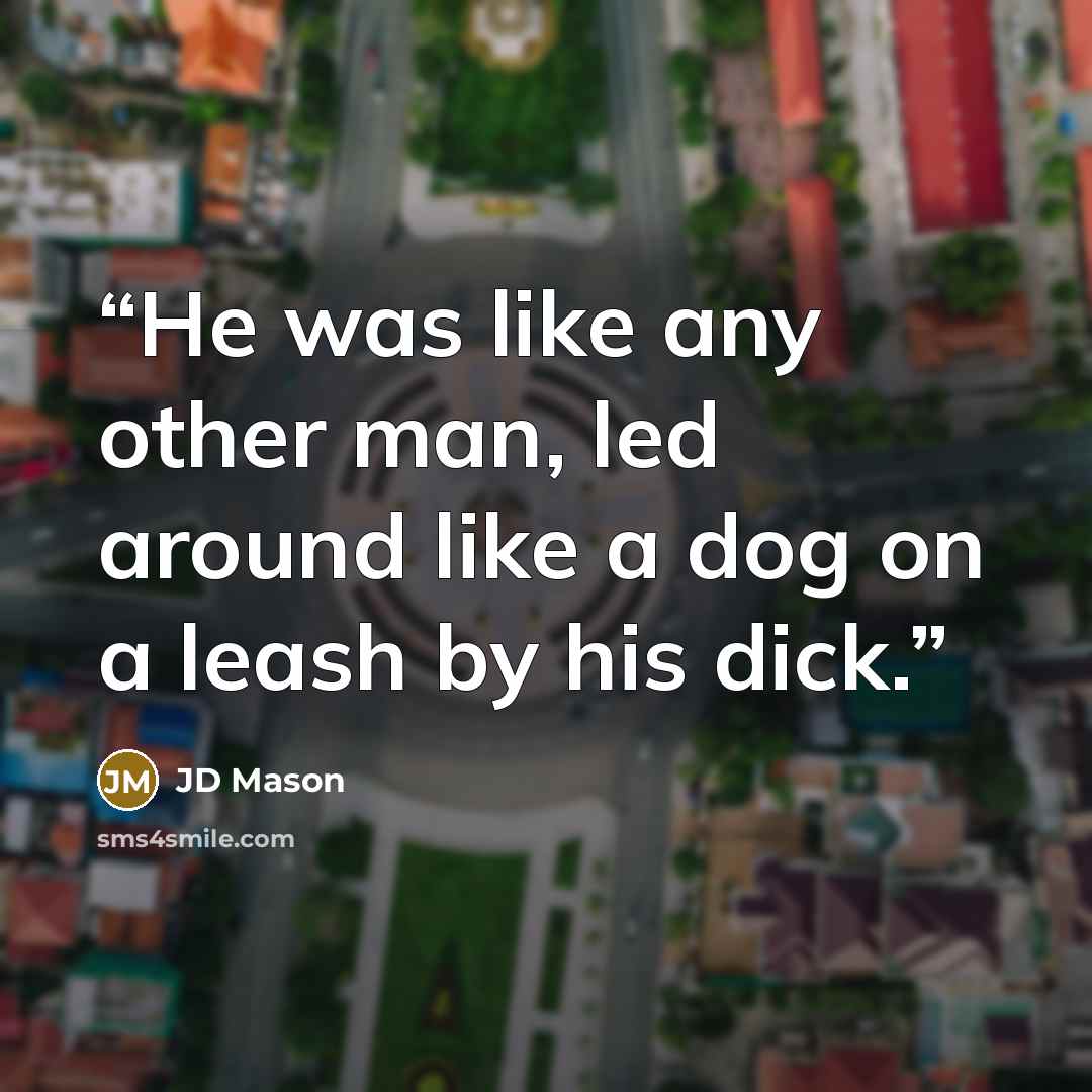 “He was like any other man, led around like a dog on a leash by his dick.” quote by JD Mason