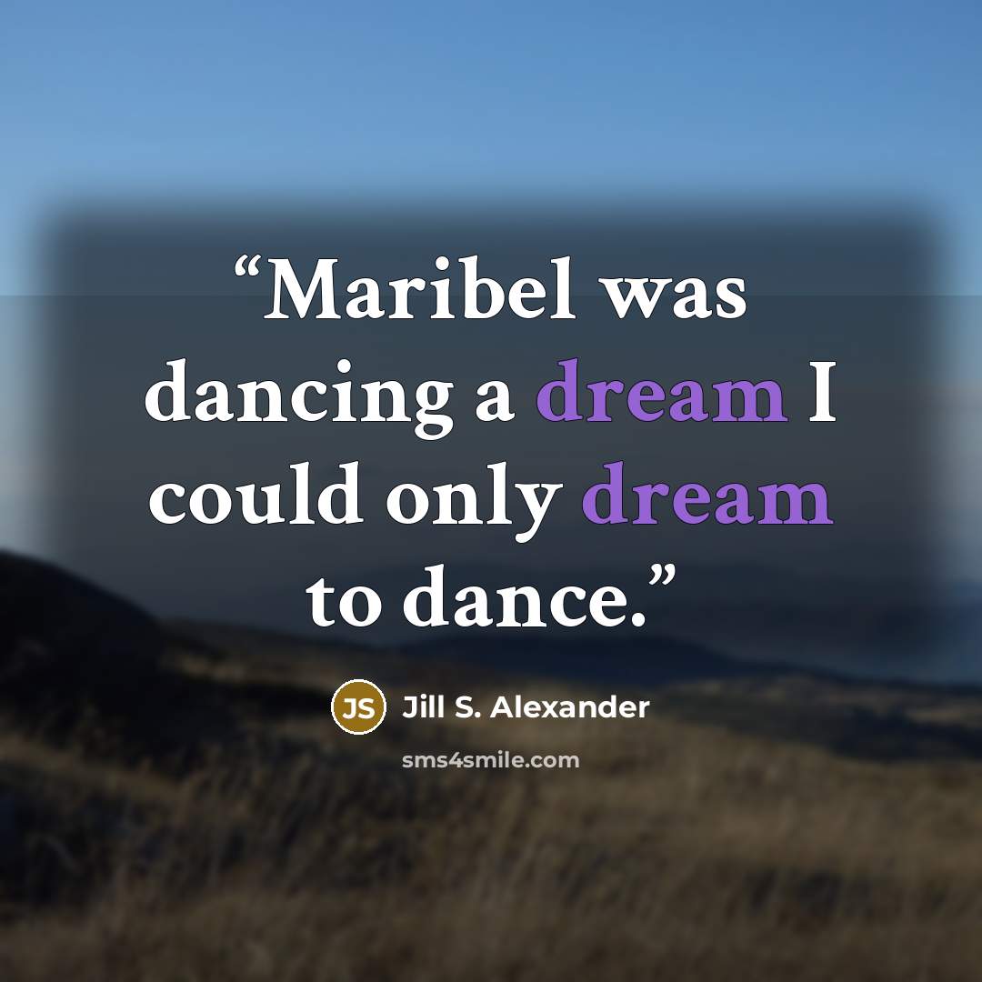 “Maribel was dancing a dream I could only dream to dance.” quote by Jill S. Alexander