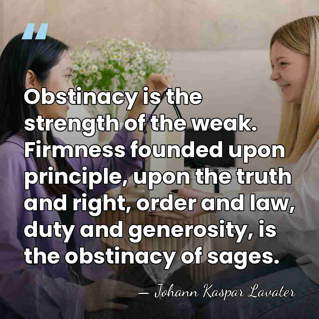 Obstinacy is the strength of the weak. Firmness founded upon principle, upon&hellip; - Johann Kaspar Lavater