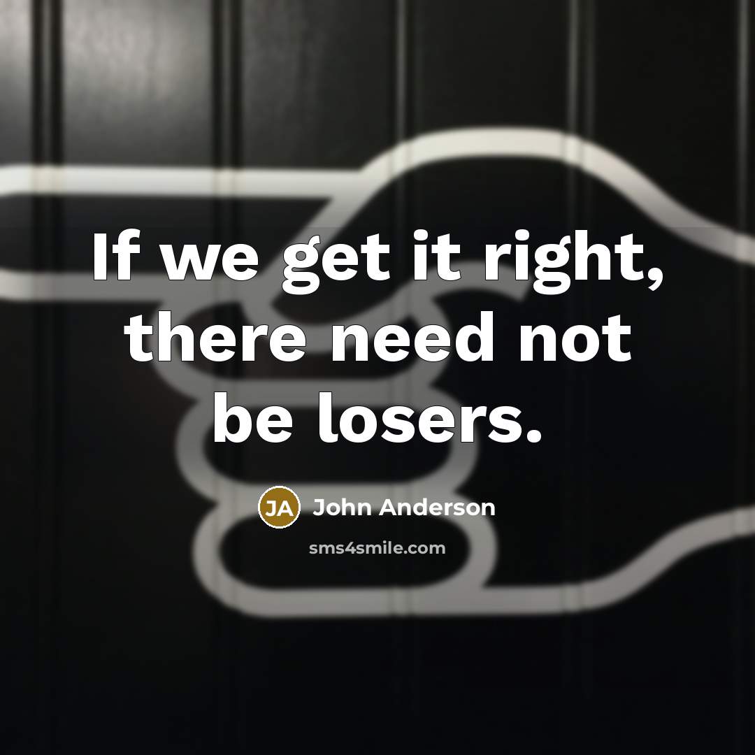 “If we get it right, there need not be losers.” quote by John Anderson