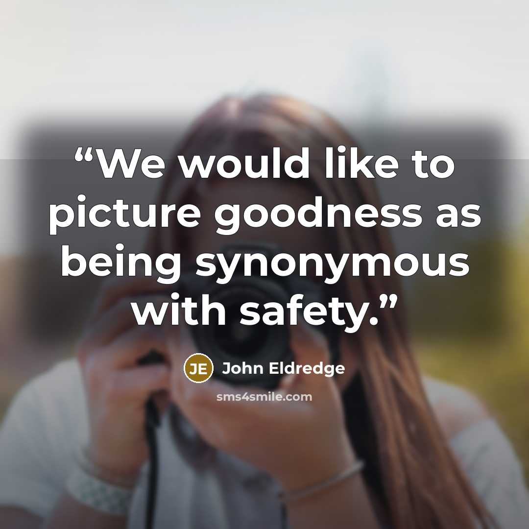 “We would like to picture goodness as being synonymous with safety.” quote by John Eldredge