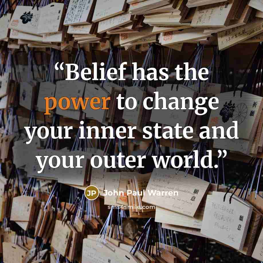 “Belief has the power to change your inner state and your outer world.” quote by John Paul Warren