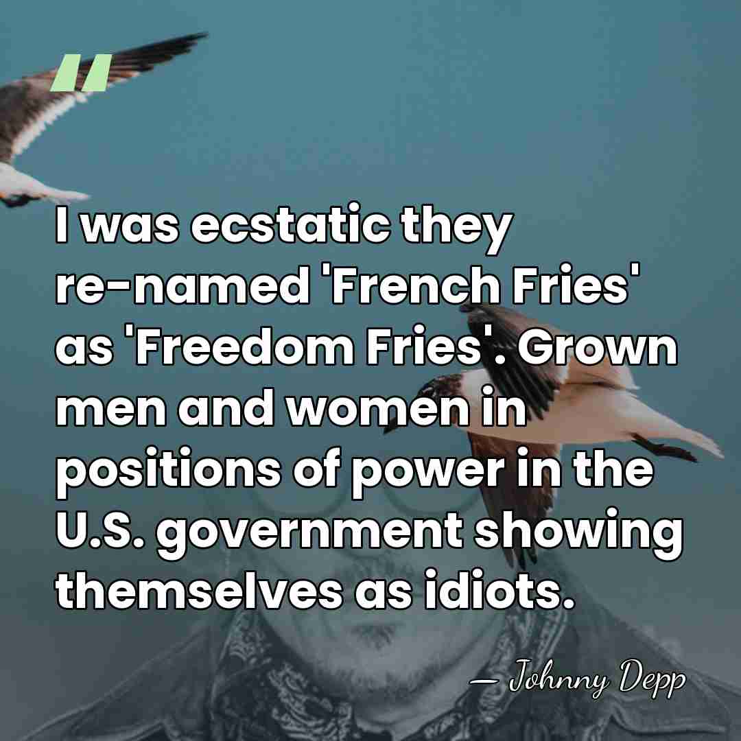 I was ecstatic they re-named 'French Fries' as 'Freedom Fries'. Grown men&hellip; - Johnny Depp